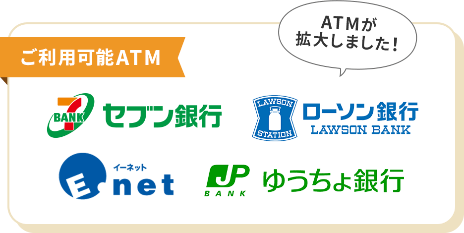 ご利用可能ATM セブン銀行、ローソン銀行、イーネット、ゆうちょ銀行