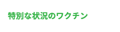 特別な状況のワクチン