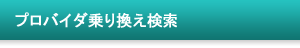 プロバイダ乗り換え検索