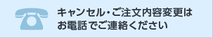 キャンセル/変更のご連絡はお電話で