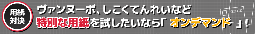 ヴァンヌーボ、しこくてんれいなど特別な用紙を試したいなら「オンデマンド」！