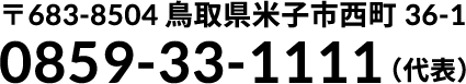 〒683-8504 鳥取県米子市西町36番地1 0859-33-1111(電話番号案内)