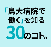 「鳥大病院で働く」を知る30のコト