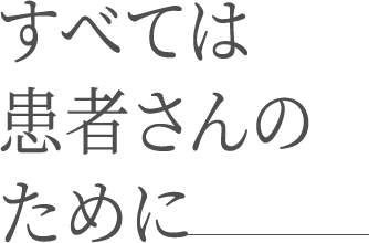 すべては患者さんのために